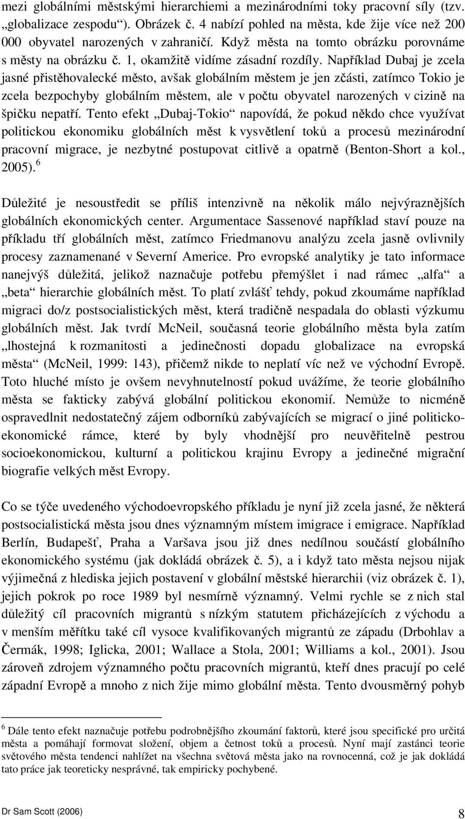 Například Dubaj je zcela jasné přistěhovalecké město, avšak globálním městem je jen zčásti, zatímco Tokio je zcela bezpochyby globálním městem, ale v počtu obyvatel narozených v cizině na špičku