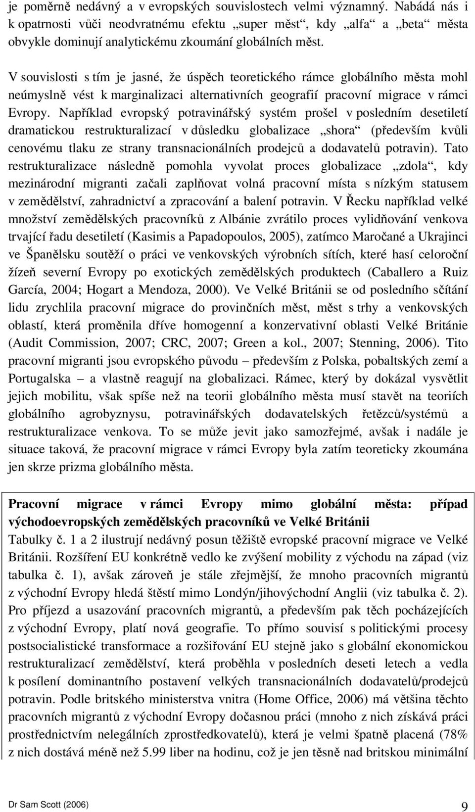 V souvislosti s tím je jasné, že úspěch teoretického rámce globálního města mohl neúmyslně vést k marginalizaci alternativních geografií pracovní migrace v rámci Evropy.