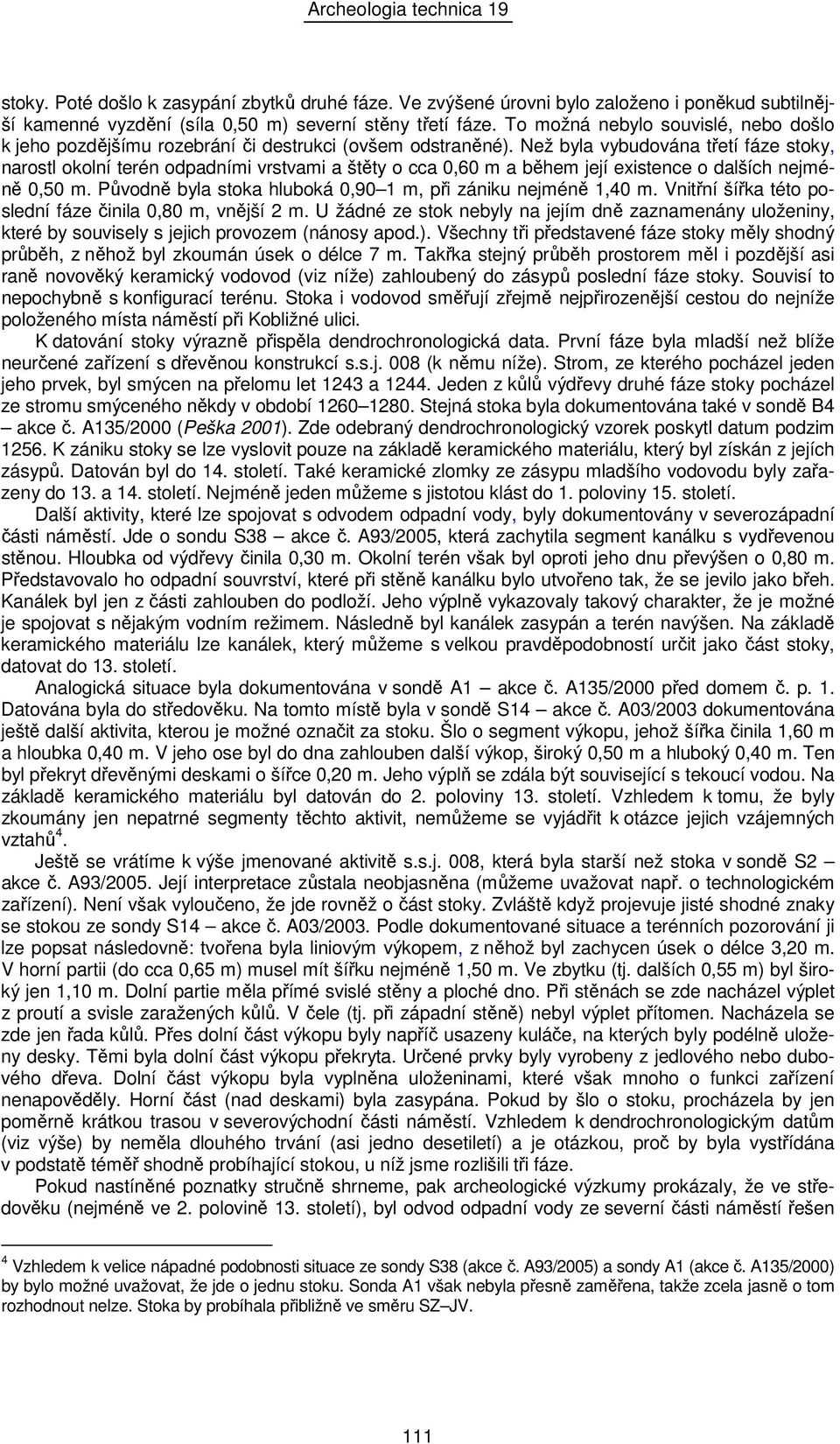 Než byla vybudována třetí fáze stoky, narostl okolní terén odpadními vrstvami a štěty o cca 0,60 m a během její existence o dalších nejméně 0,50 m.