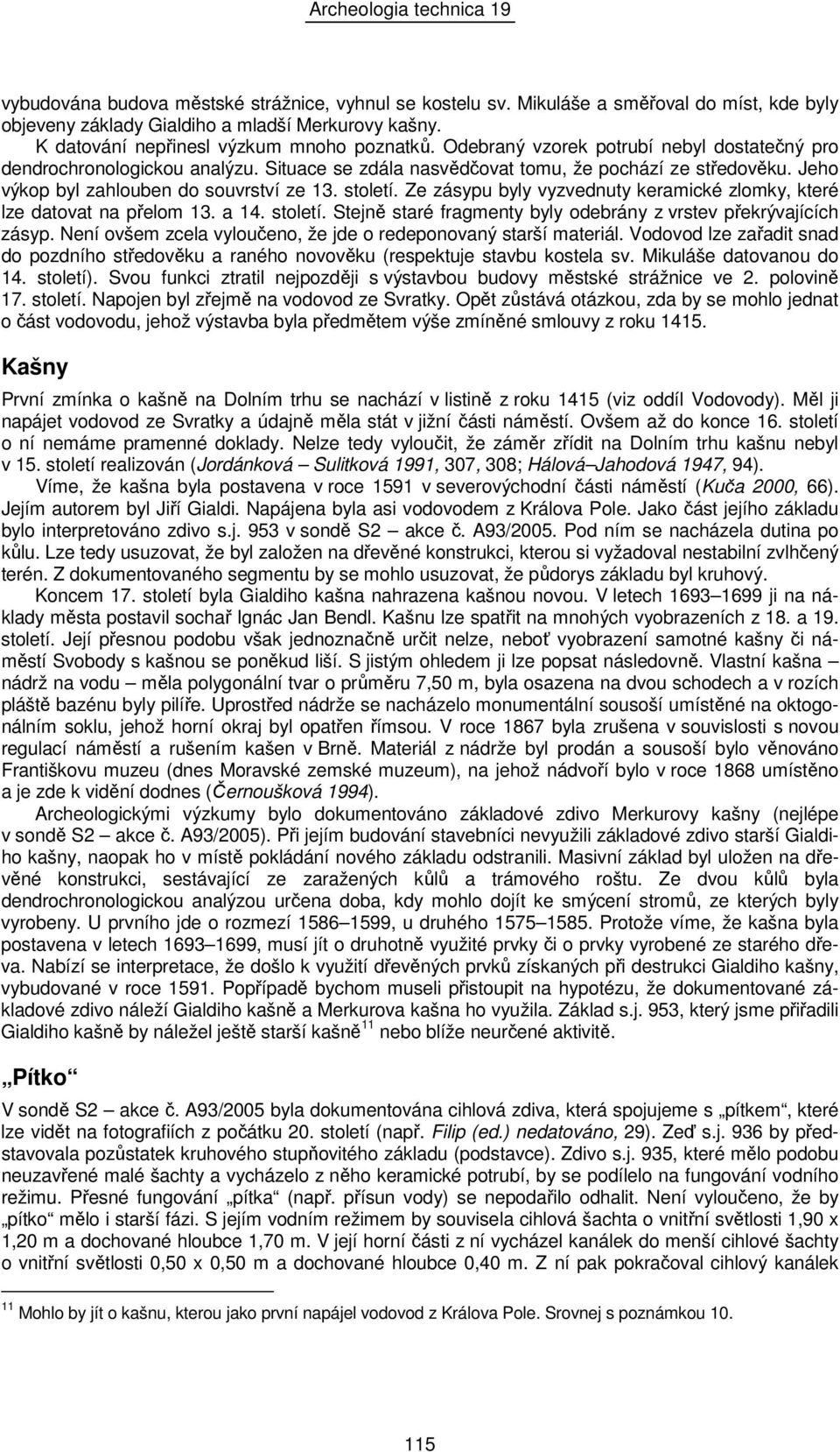 Ze zásypu byly vyzvednuty keramické zlomky, které lze datovat na přelom 13. a 14. století. Stejně staré fragmenty byly odebrány z vrstev překrývajících zásyp.