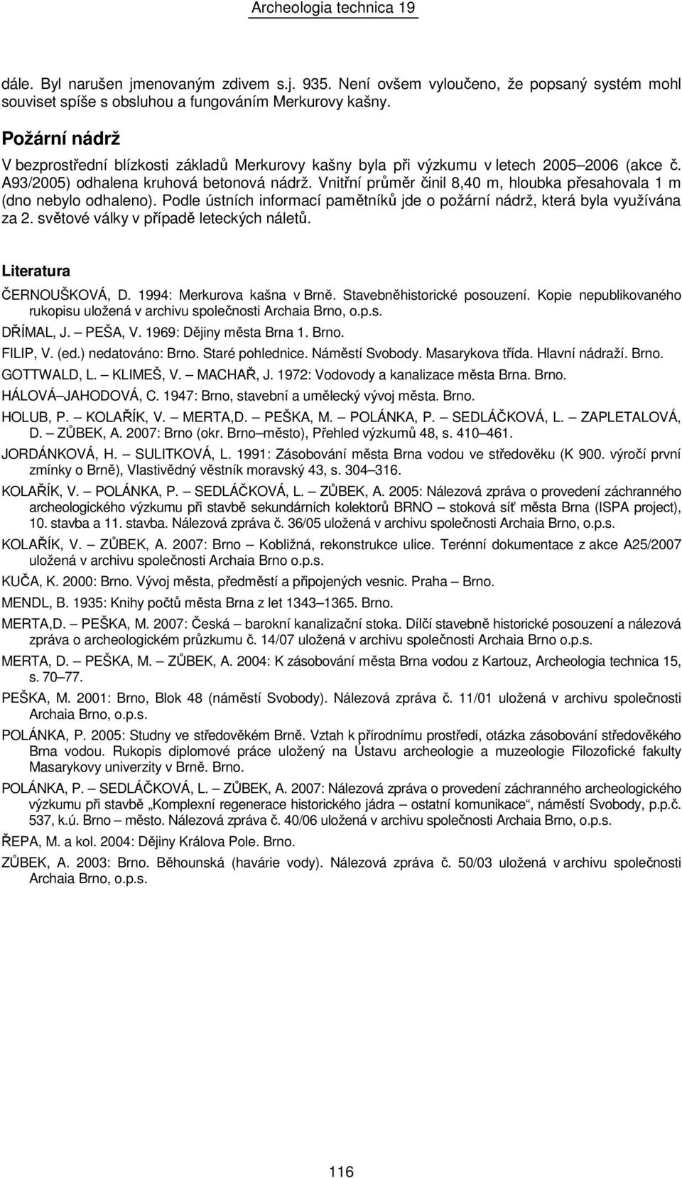 Vnitřní průměr činil 8,40 m, hloubka přesahovala 1 m (dno nebylo odhaleno). Podle ústních informací pamětníků jde o požární nádrž, která byla využívána za 2. světové války v případě leteckých náletů.