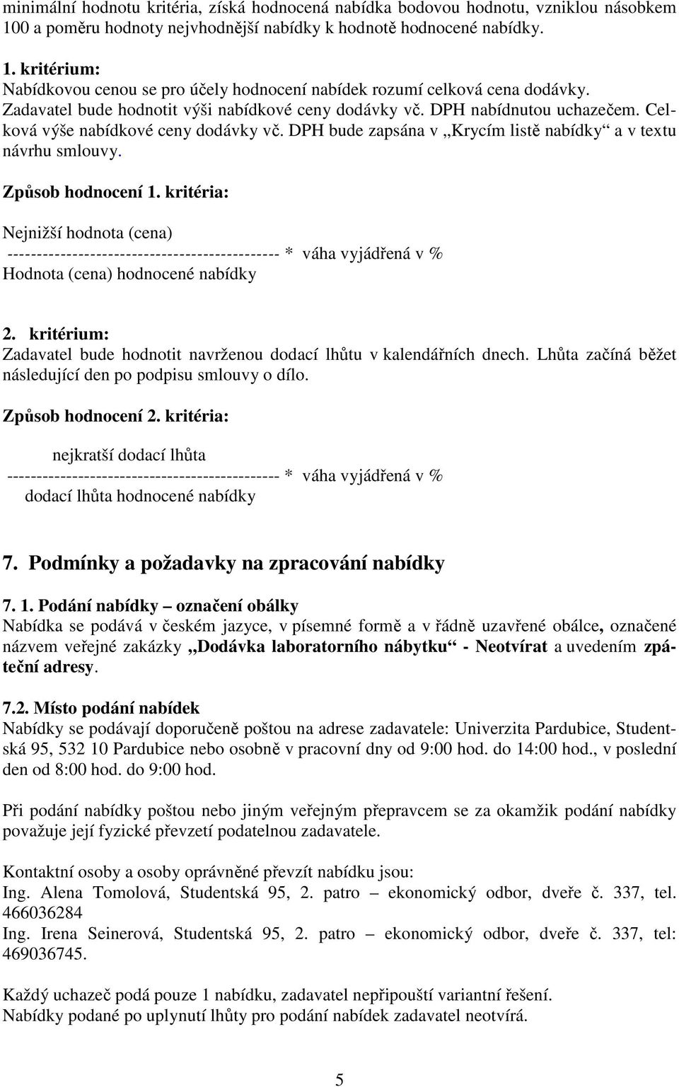 Způsob hodnocení 1. kritéria: Nejnižší hodnota (cena) ---------------------------------------------- * váha vyjádřená v % Hodnota (cena) hodnocené nabídky 2.