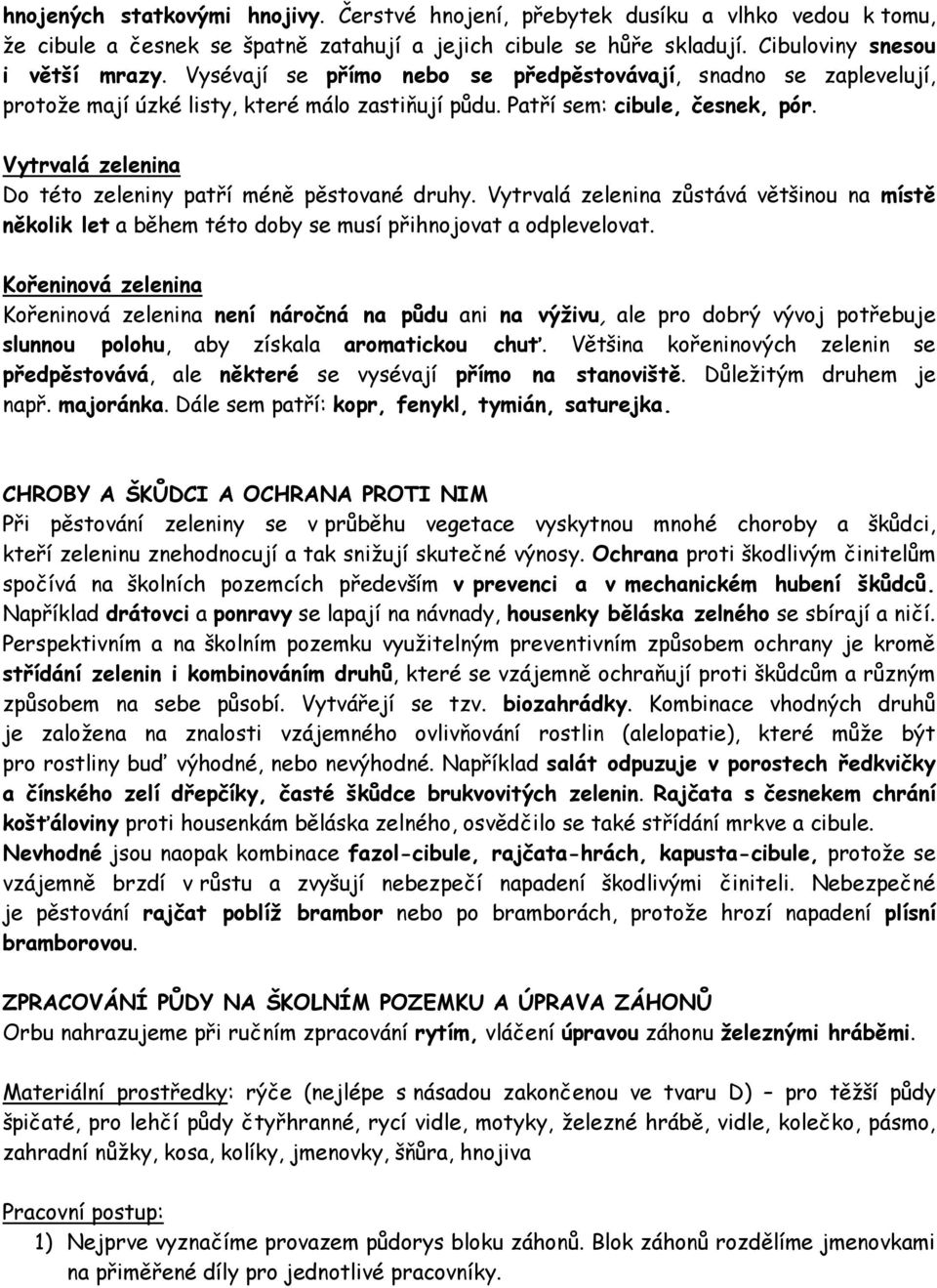 Vytrvalá zelenina Do této zeleniny patří méně pěstované druhy. Vytrvalá zelenina zůstává většinou na místě několik let a během této doby se musí přihnojovat a odplevelovat.