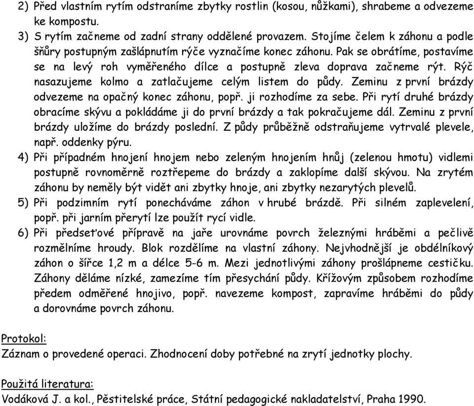 Rýč nasazujeme kolmo a zatlačujeme celým listem do půdy. Zeminu z první brázdy odvezeme na opačný konec záhonu, popř. ji rozhodíme za sebe.