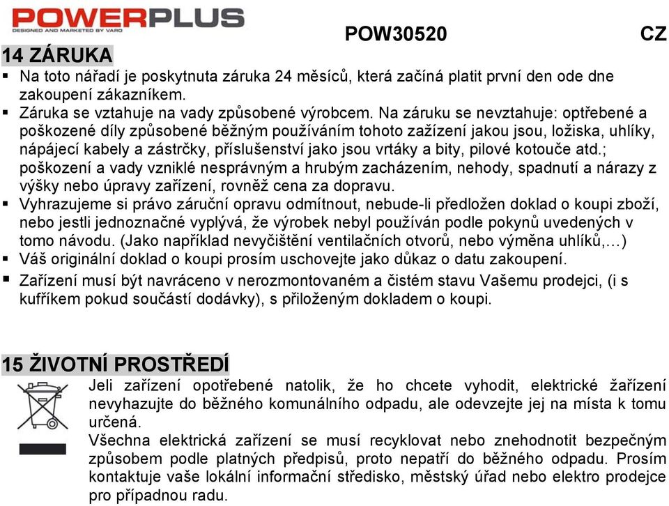 kotouče atd.; poškození a vady vzniklé nesprávným a hrubým zacházením, nehody, spadnutí a nárazy z výšky nebo úpravy zařízení, rovněž cena za dopravu.