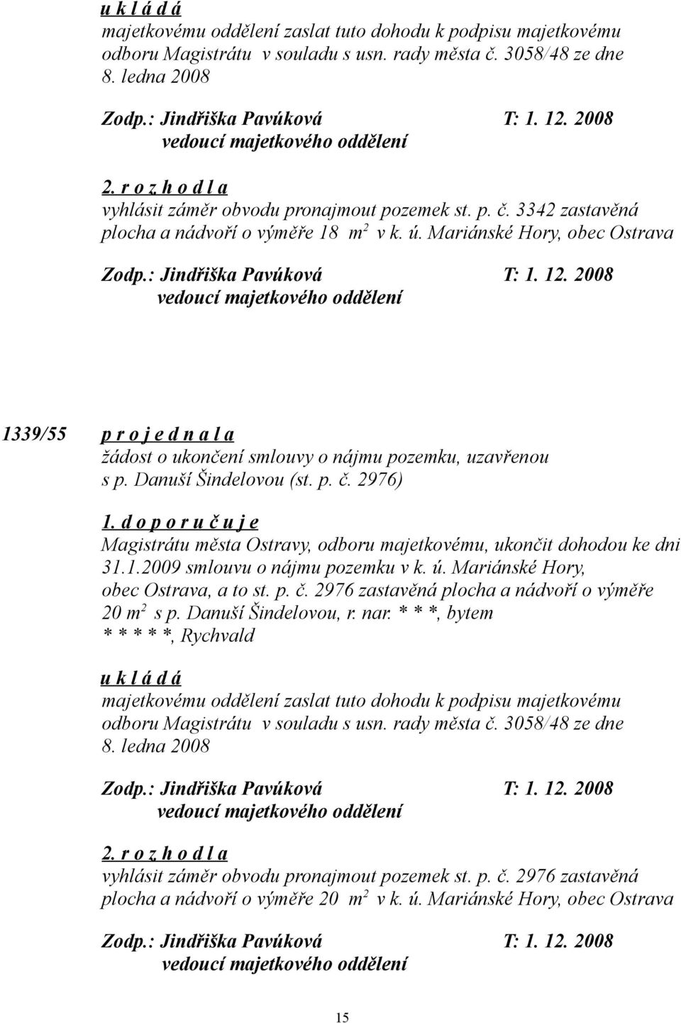 2008 1339/55 p r o j e d n a l a žádost o ukončení smlouvy o nájmu pozemku, uzavřenou s p. Danuší Šindelovou (st. p. č. 2976) 1.