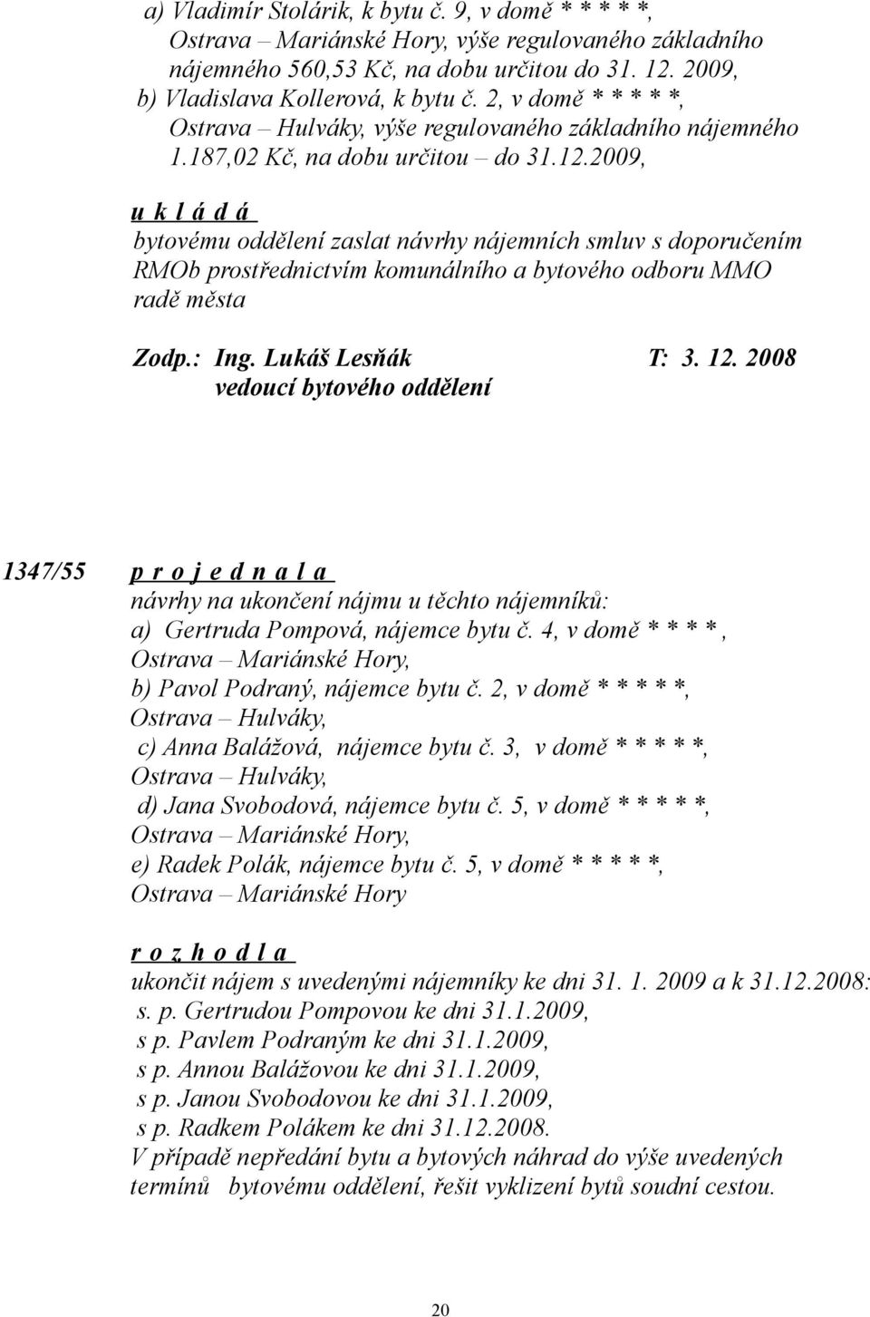 2009, bytovému oddělení zaslat návrhy nájemních smluv s doporučením RMOb prostřednictvím komunálního a bytového odboru MMO radě města Zodp.: Ing. Lukáš Lesňák T: 3. 12.