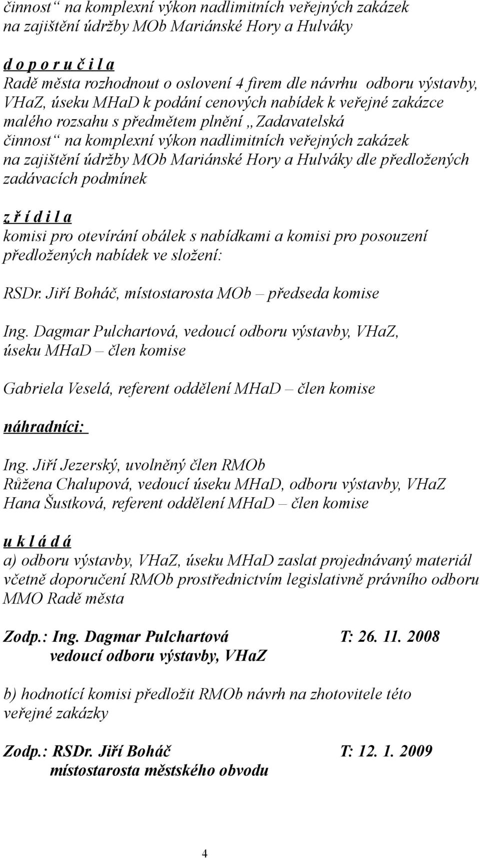 Hory a Hulváky dle předložených zadávacích podmínek z ř í d i l a komisi pro otevírání obálek s nabídkami a komisi pro posouzení předložených nabídek ve složení: RSDr.