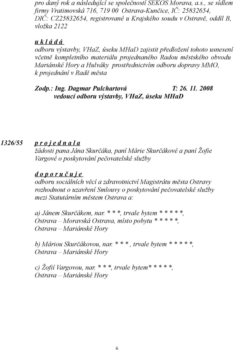 společností SEKOS Morava, a.s., se sídlem firmy Vratimovská 716, 719 00 Ostrava-Kunčice, IČ: 25832654, DIČ: CZ25832654, registrované u Krajského soudu v Ostravě, oddíl B, vložka 2122 odboru výstavby,