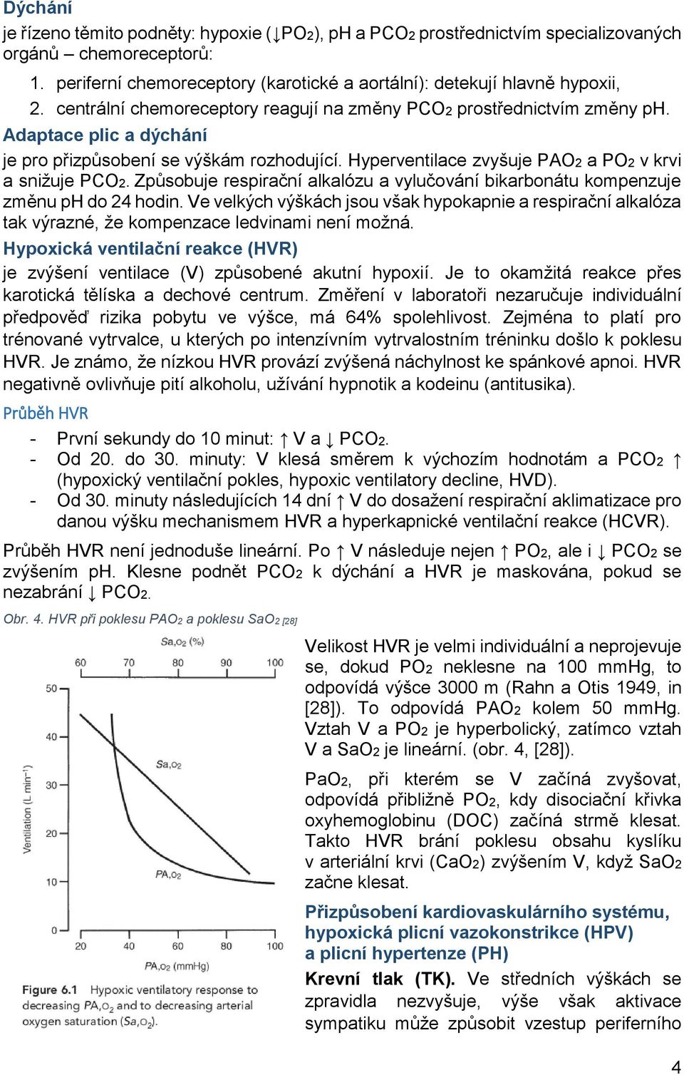 Způsobuje respirační alkalózu a vylučování bikarbonátu kompenzuje změnu ph do 24 hodin. Ve velkých výškách jsou však hypokapnie a respirační alkalóza tak výrazné, že kompenzace ledvinami není možná.