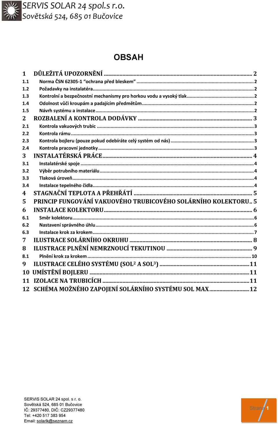 .. 3 2.4 Kontrola pracovní jednotky... 3 3 INSTALATÉRSKÁ PRÁCE... 4 3.1 Instalatérské spoje... 4 3.2 Výběr potrubního materiálu... 4 3.3 Tlaková úroveň... 4 3.4 Instalace tepelného čidla.