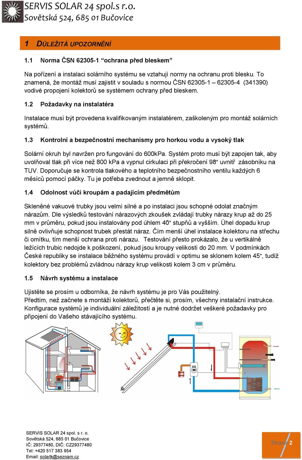 2 Požadavky na instalatéra Instalace musí být provedena kvalifikovaným instalatérem, zaškoleným pro montáž solárních systémů. 1.
