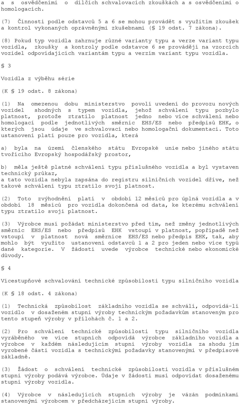 (8) Pokud typ vozidla zahrnuje různé varianty typu a verze variant typu vozidla, zkoušky a kontroly podle odstavce 6 se provádějí na vzorcích vozidel odpovídajících variantám typu a verzím variant