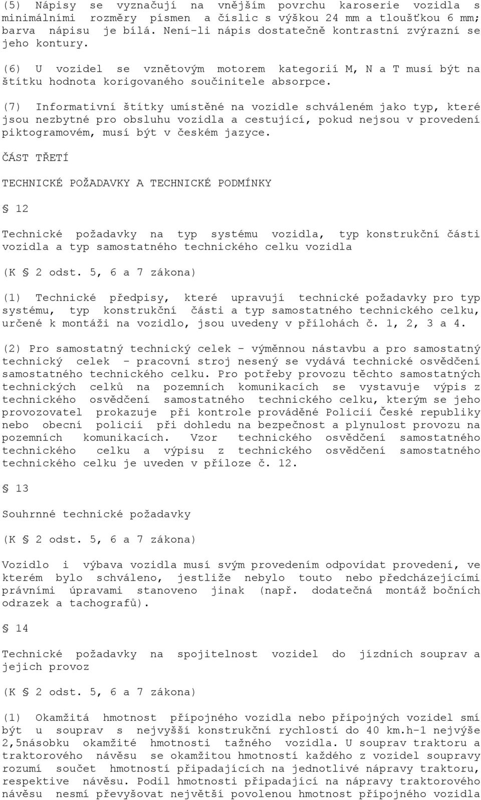 (7) Informativní štítky umístěné na vozidle schváleném jako typ, které jsou nezbytné pro obsluhu vozidla a cestující, pokud nejsou v provedení piktogramovém, musí být v českém jazyce.