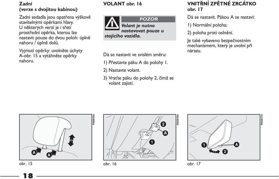 15 a vytáhněte opěrky nahoru. VOLANT obr. 16 Volant je nutno nastavovat pouze u stojícího vozidla. Dá se nastavit ve svislém směru: 1) Přestavte páku A do polohy 1.