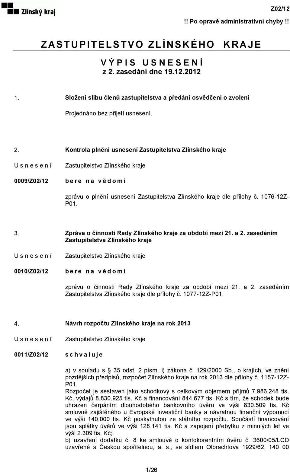 Kontrola plnění usnesení Zastupitelstva Zlínského kraje 0009/Z02/12 bere na vědomí zprávu o plnění usnesení Zastupitelstva Zlínského kraje dle přílohy č. 1076-12Z- P01. 3.