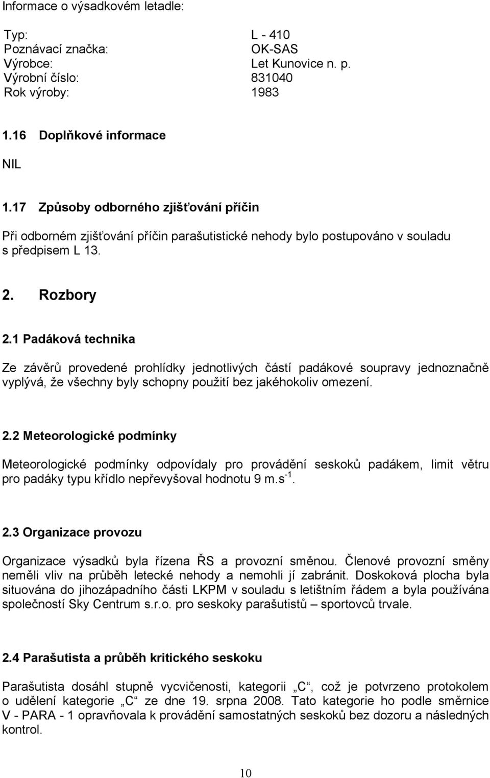 1 Padáková technika Ze závěrů provedené prohlídky jednotlivých částí padákové soupravy jednoznačně vyplývá, že všechny byly schopny použití bez jakéhokoliv omezení. 2.