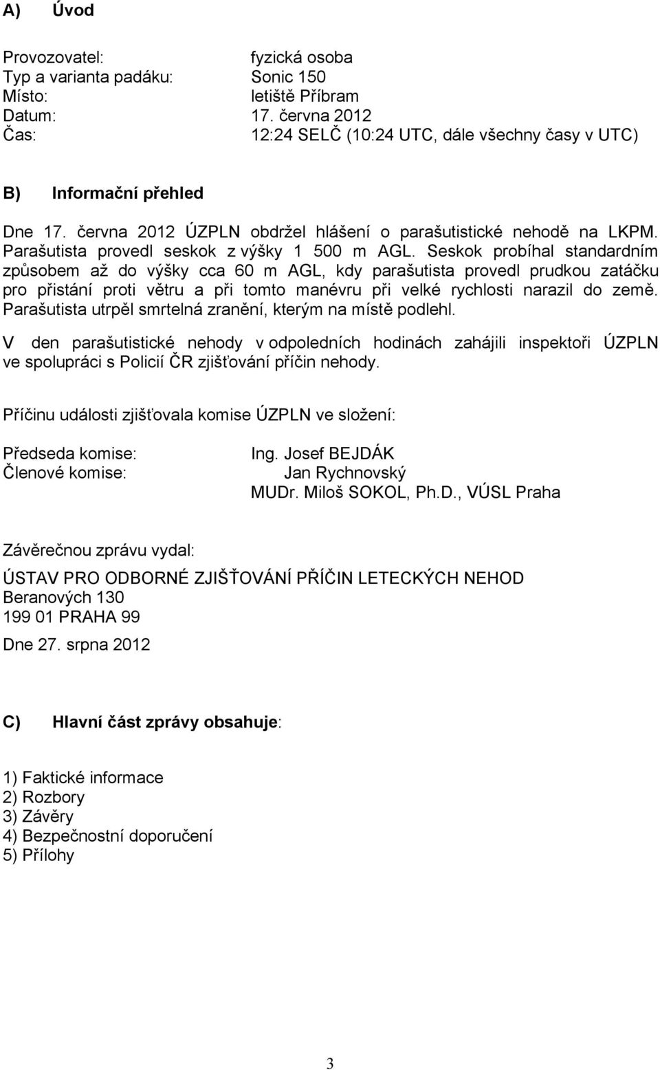 Seskok probíhal standardním způsobem až do výšky cca 60 m AGL, kdy parašutista provedl prudkou zatáčku pro přistání proti větru a při tomto manévru při velké rychlosti narazil do země.