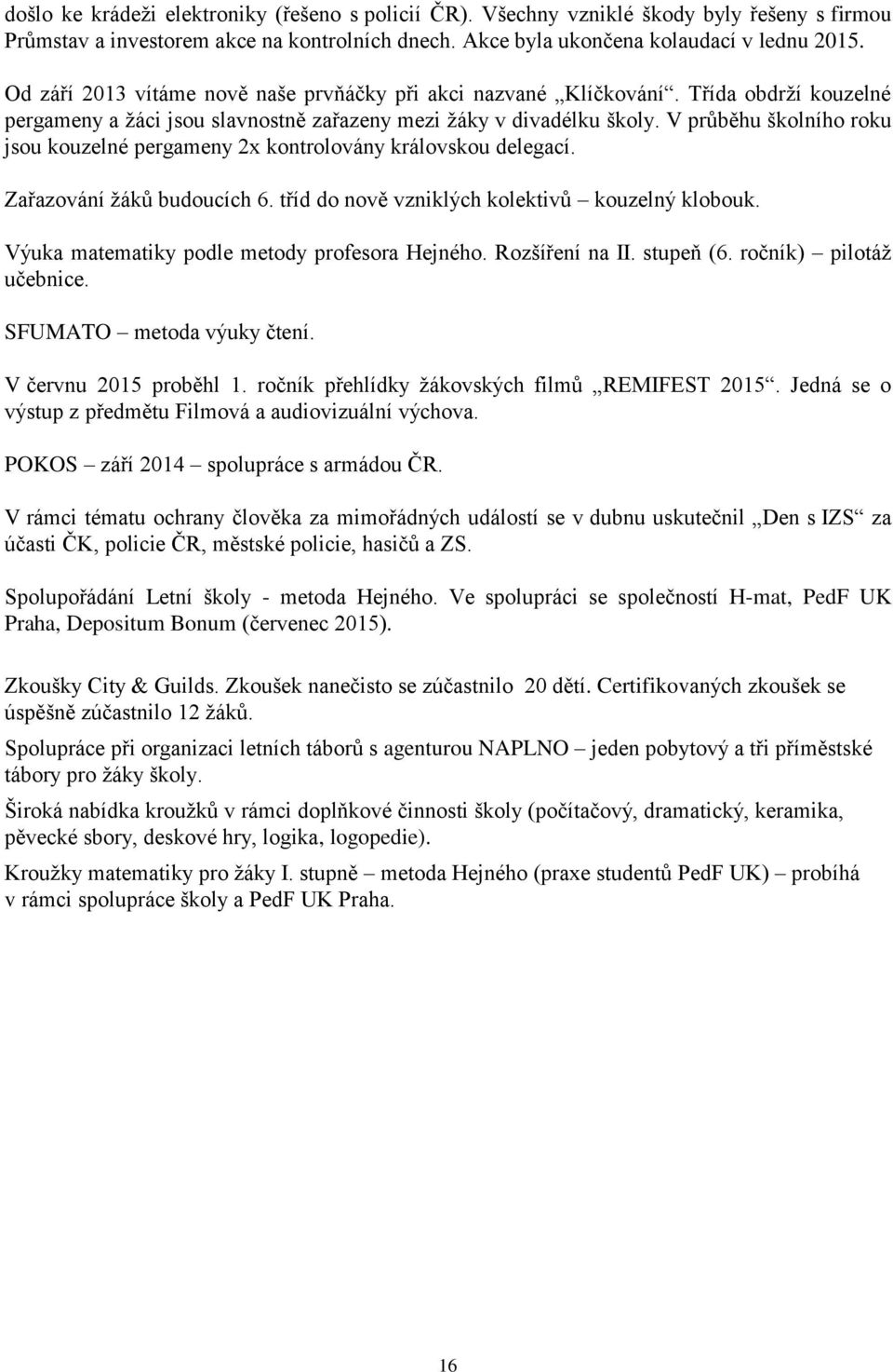 V průběhu školního roku jsou kouzelné pergameny 2x kontrolovány královskou delegací. Zařazování žáků budoucích 6. tříd do nově vzniklých kolektivů kouzelný klobouk.