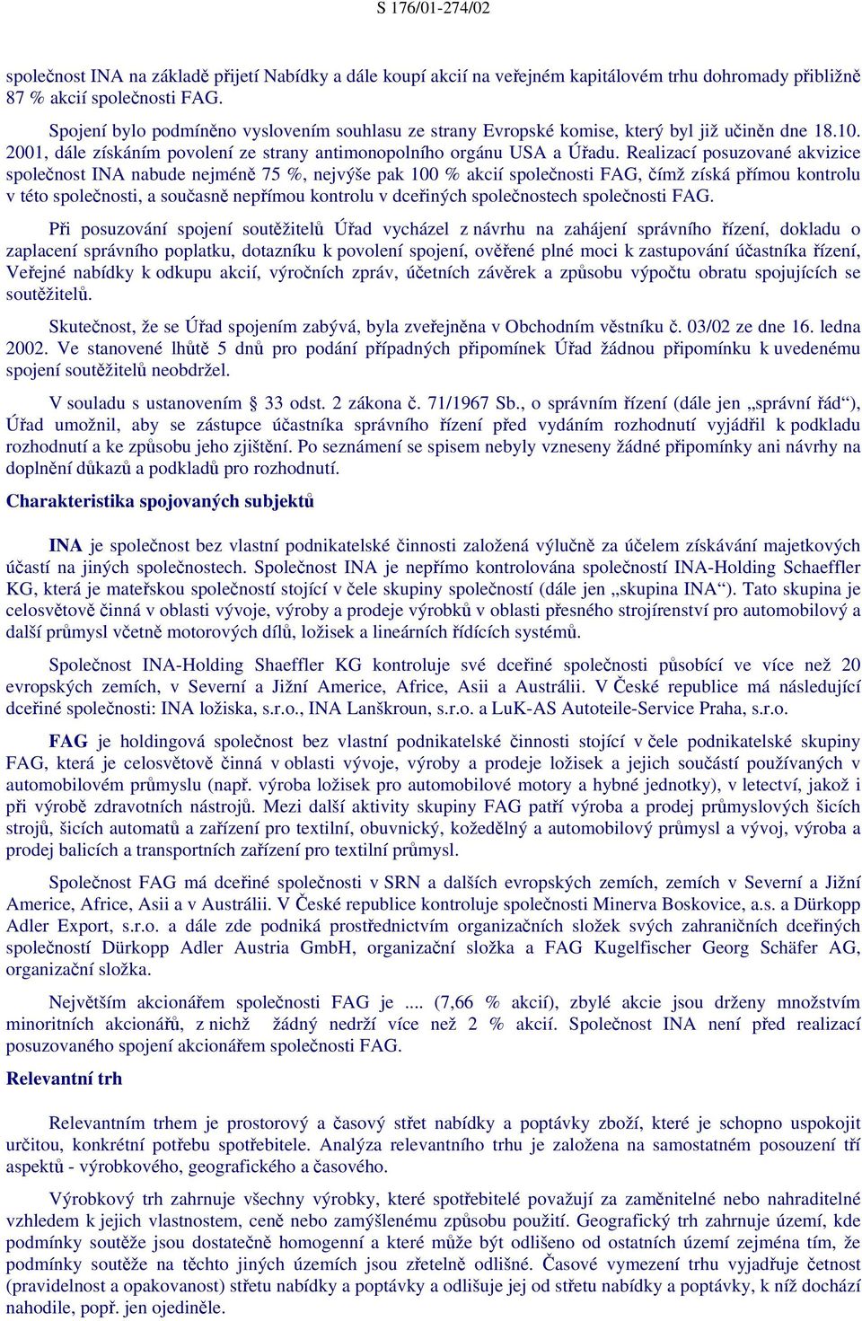 Realizací posuzované akvizice společnost INA nabude nejméně 75 %, nejvýše pak 100 % akcií společnosti FAG, čímž získá přímou kontrolu v této společnosti, a současně nepřímou kontrolu v dceřiných