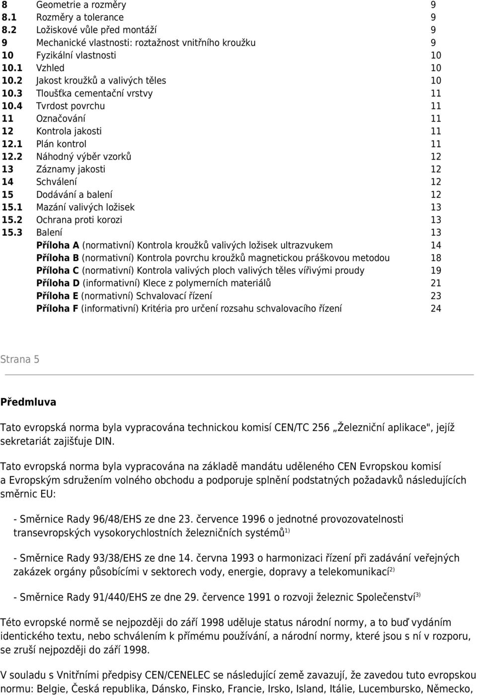 2 Náhodný výběr vzorků 12 13 Záznamy jakosti 12 14 Schválení 12 15 Dodávání a balení 12 15.1 Mazání valivých ložisek 13 15.2 Ochrana proti korozi 13 15.