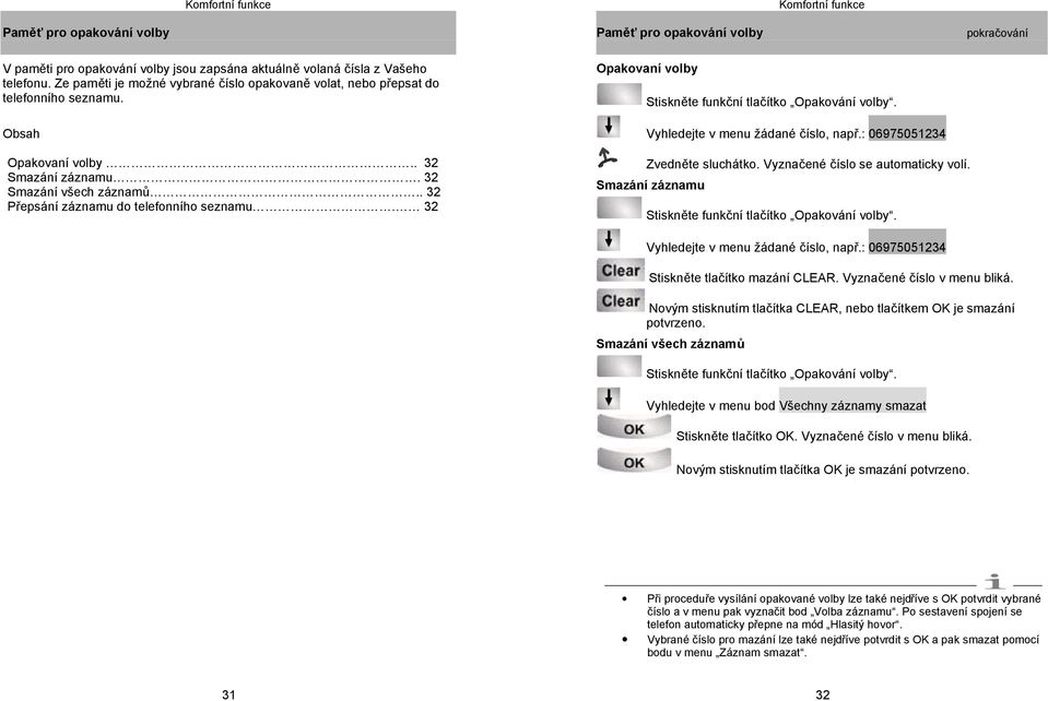 : 06975051234 Opakovaní volby.. 32 Smazání záznamu. 32 Smazání všech záznamů.. 32 Přepsání záznamu do telefonního seznamu. 32 Zvedněte sluchátko. Vyznačené číslo se automaticky volí.