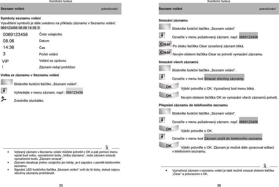 : 069123456 Zvedněte sluchátko. Smazání záznamu Stiskněte funkční tlačítko Seznam volání Označte v menu požadovaný záznam, např. 0069123456 Po stisku tlačítka Clear označený záznam bliká.