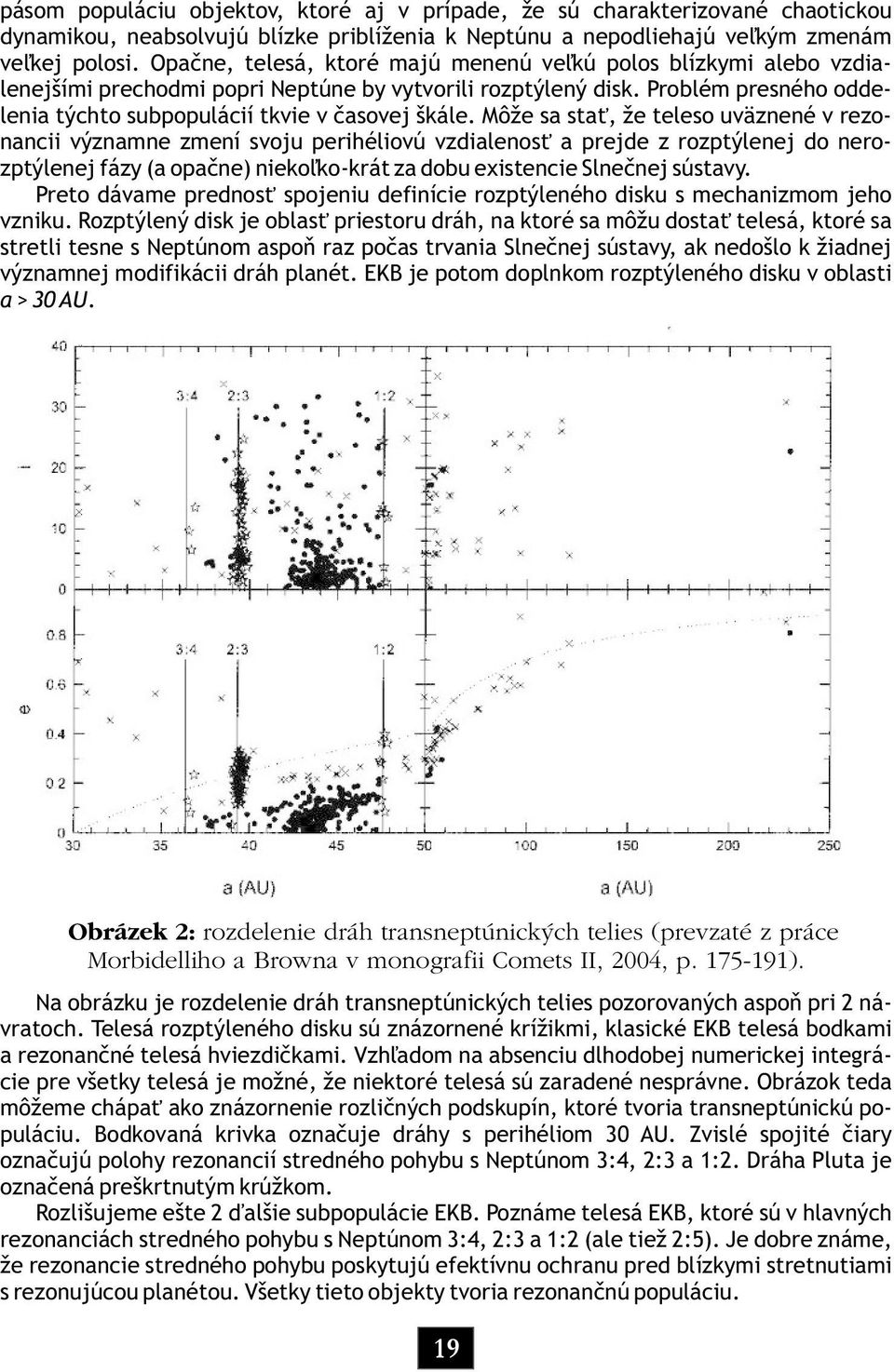 Môže sa sta, že teleso uväznené v rezonancii významne zmení svoju perihéliovú vzdialenos a prejde z rozptýlenej do nerozptýlenej fázy (a opaène) nieko¾ko-krát za dobu existencie Slneènej sústavy.