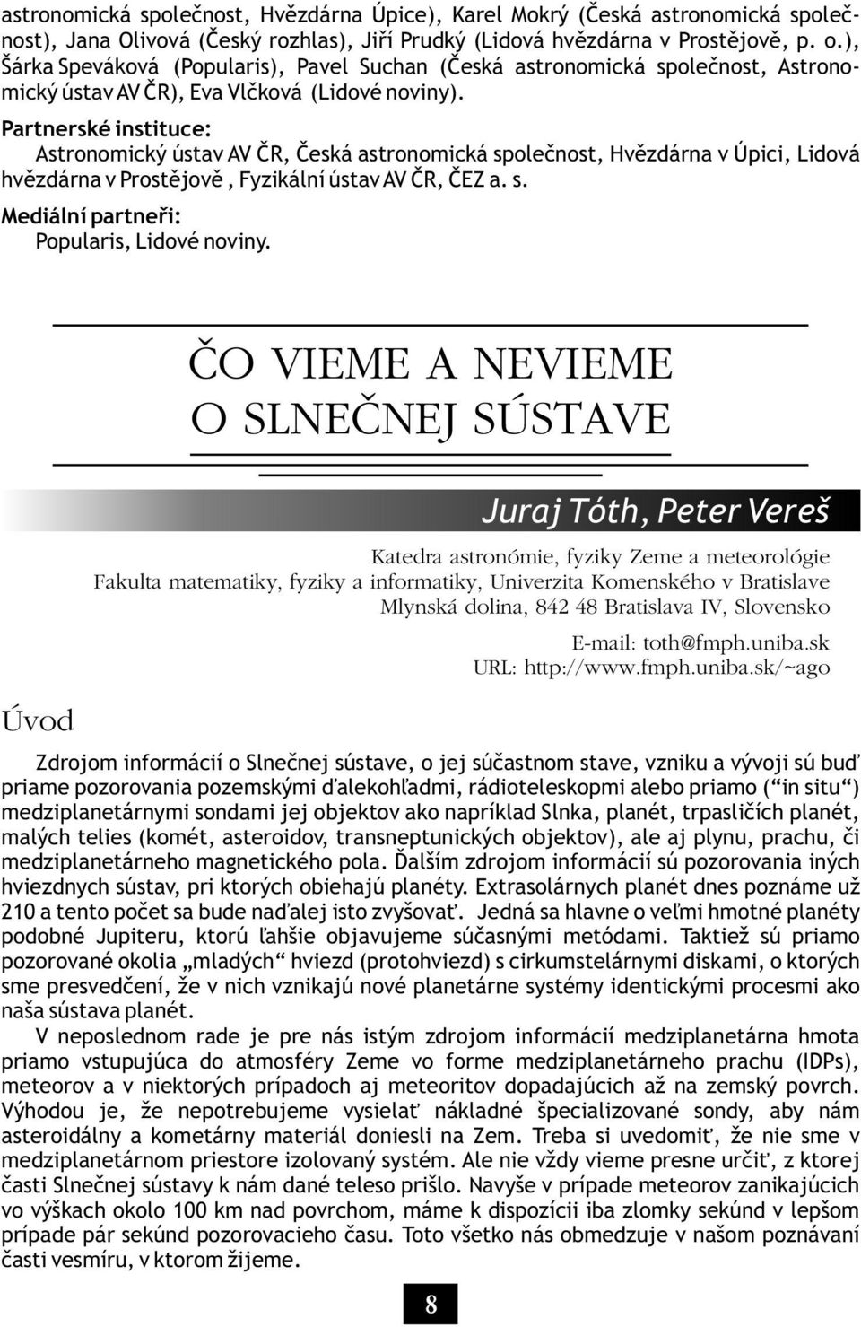 Partnerské instituce: Astronomický ústav AV ÈR, Èeská astronomická spoleènost, Hvìzdárna v Úpici, Lidová hvìzdárna v Prostìjovì, Fyzikální ústav AV ÈR, ÈEZ a. s. Mediální partneøi: Popularis, Lidové noviny.