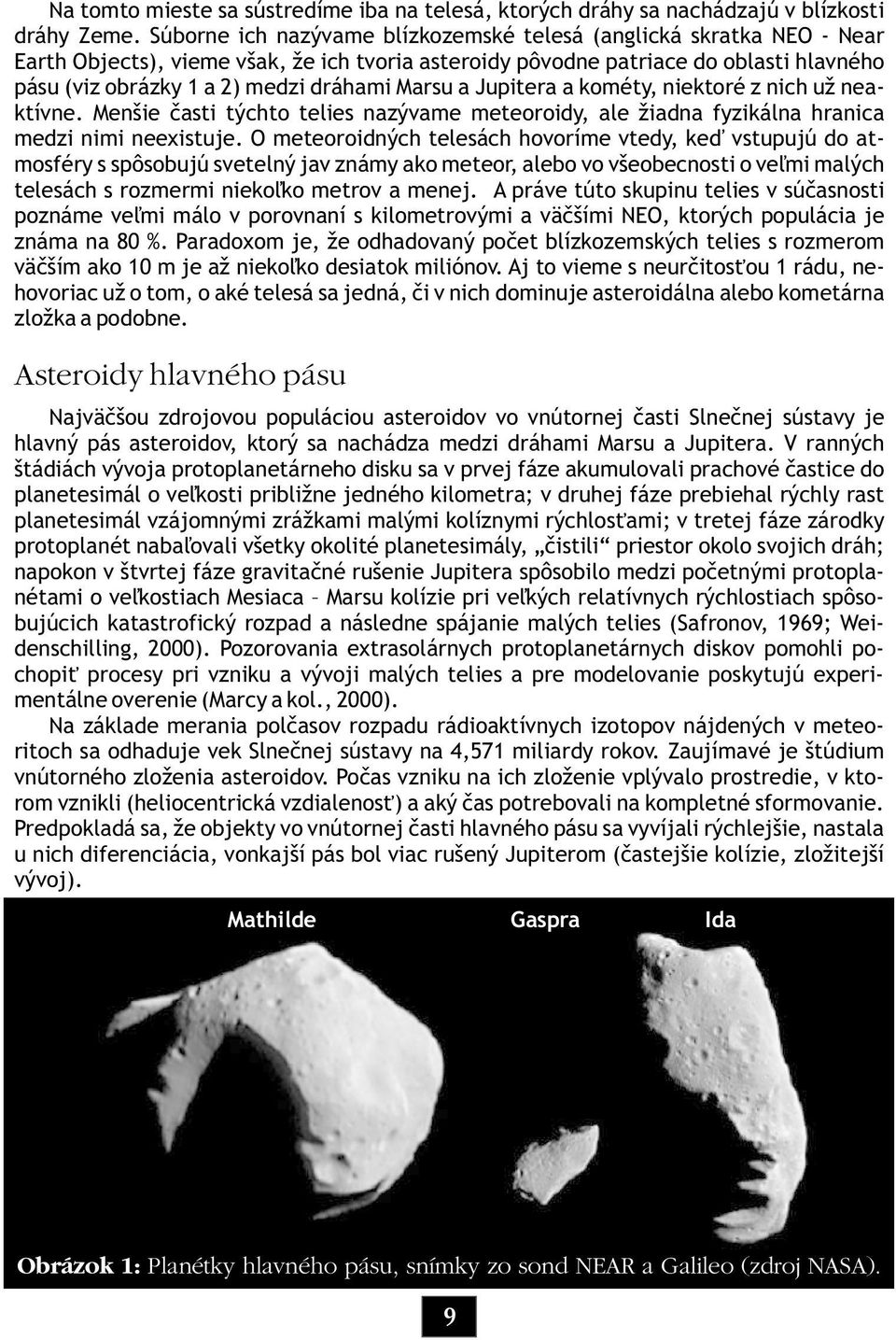 Marsu a Jupitera a kométy, niektoré z nich už neaktívne. Menšie èasti týchto telies nazývame meteoroidy, ale žiadna fyzikálna hranica medzi nimi neexistuje.