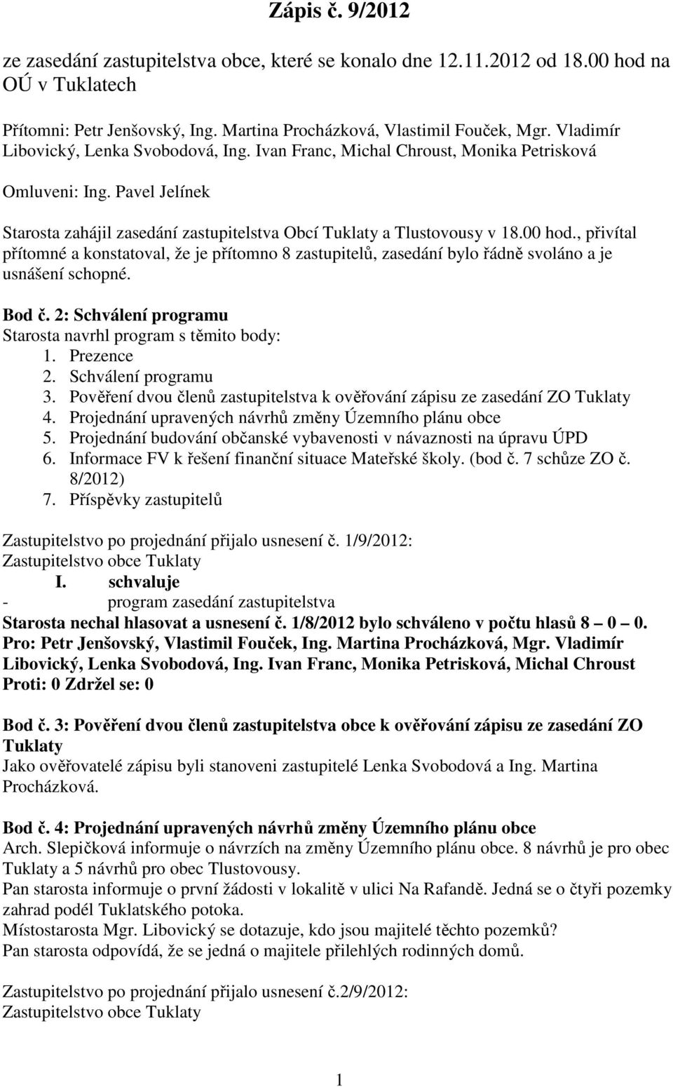 , přivítal přítomné a konstatoval, že je přítomno 8 zastupitelů, zasedání bylo řádně svoláno a je usnášení schopné. Bod č. 2: Schválení programu Starosta navrhl program s těmito body: 1. Prezence 2.