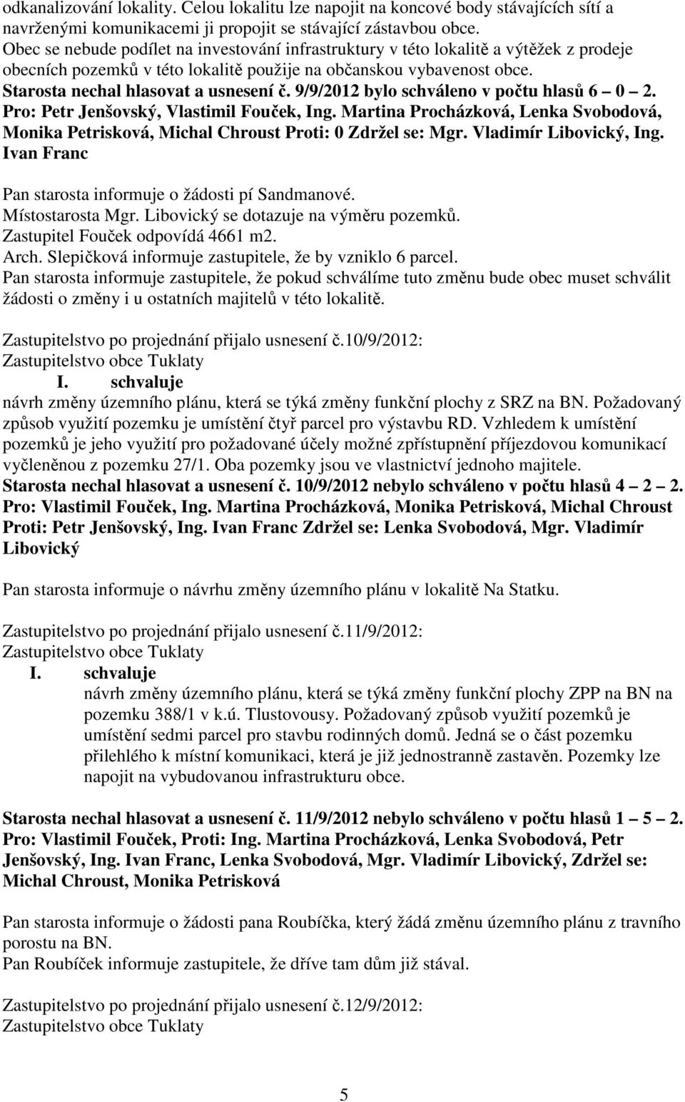 9/9/2012 bylo schváleno v počtu hlasů 6 0 2. Monika Petrisková, Michal Chroust Proti: 0 Zdržel se: Mgr. Vladimír Libovický, Ing. Ivan Franc Pan starosta informuje o žádosti pí Sandmanové.