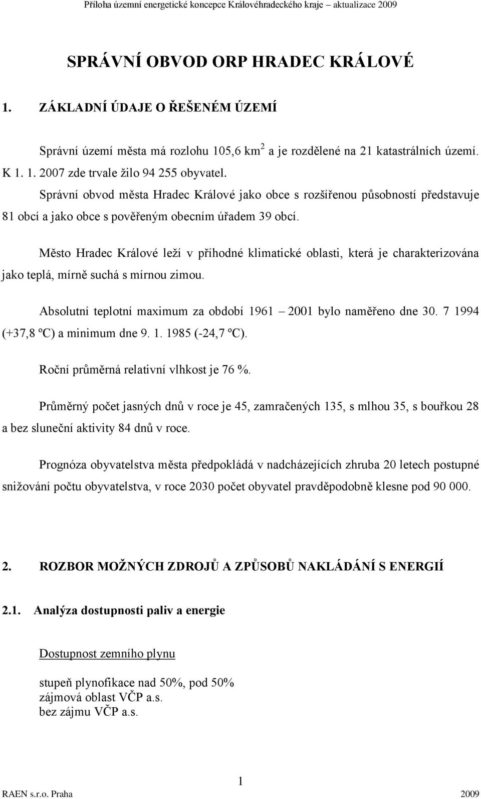 Město Hradec Králové leţí v příhodné klimatické oblasti, která je charakterizována jako teplá, mírně suchá s mírnou zimou. Absolutní teplotní maimum za období 1961 2001 bylo naměřeno dne 30.