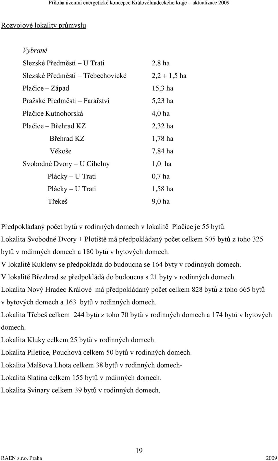 domech v lokalitě Plačice je 55 bytů. Lokalita Svobodné Dvory + Plotiště má předpokládaný počet celkem 505 bytů z toho 325 bytů v rodinných domech a 180 bytů v bytových domech.