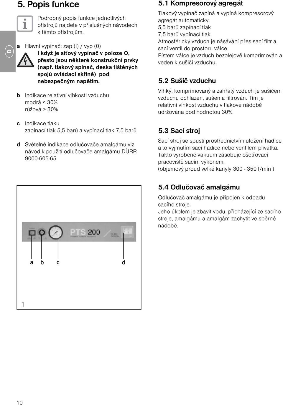 b c d Indikace relativní vlhkosti vzduchu modrá < 0% růžová > 0% Indikace tlaku zapínací tlak 5,5 barů a vypínací tlak 7,5 barů Světelné indikace odlučovače amalgámu viz návod k použití odlučovače