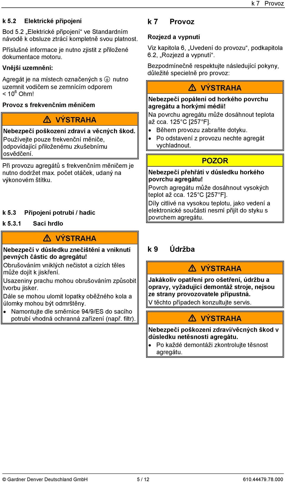 Používejte pouze frekvenční měniče, odpovídající přiloženému zkušebnímu osvědčení. Při provozu agregátů s frekvenčním měničem je nutno dodržet max. počet otáček, udaný na výkonovém štítku. k 5.