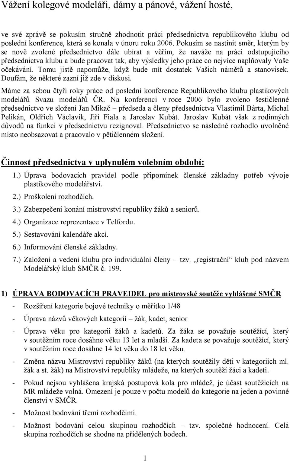 naplňovaly Vaše očekávání. Tomu jistě napomůže, když bude mít dostatek Vašich námětů a stanovisek. Doufám, že některé zazní již zde v diskusi.