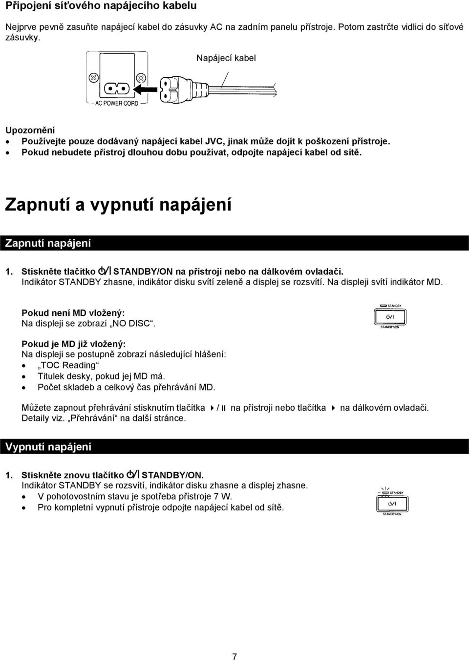 Zapnutí a vypnutí napájení Zapnutí napájení 1. Stiskněte tlačítko STANDBY/ON na přístroji nebo na dálkovém ovladači. Indikátor STANDBY zhasne, indikátor disku svítí zeleně a displej se rozsvítí.