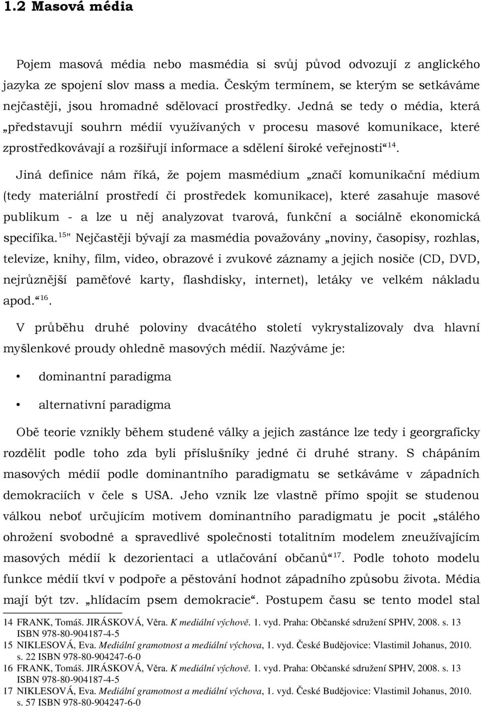 Jedná se tedy o média, která představují souhrn médií využívaných v procesu masové komunikace, které zprostředkovávají a rozšiřují informace a sdělení široké veřejnosti 14.