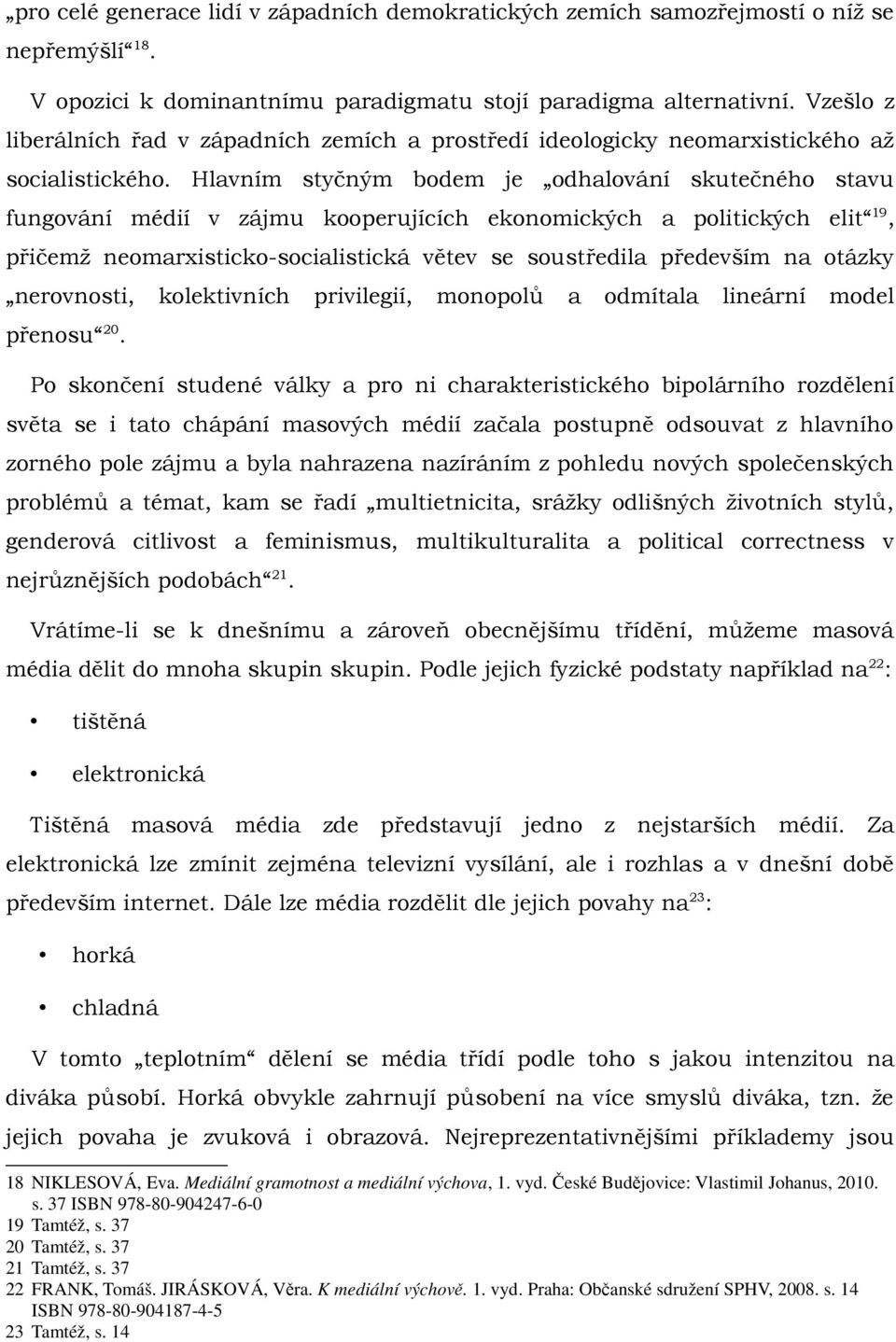 Hlavním styčným bodem je odhalování skutečného stavu fungování médií v zájmu kooperujících ekonomických a politických elit 19, přičemž neomarxisticko-socialistická větev se soustředila především na