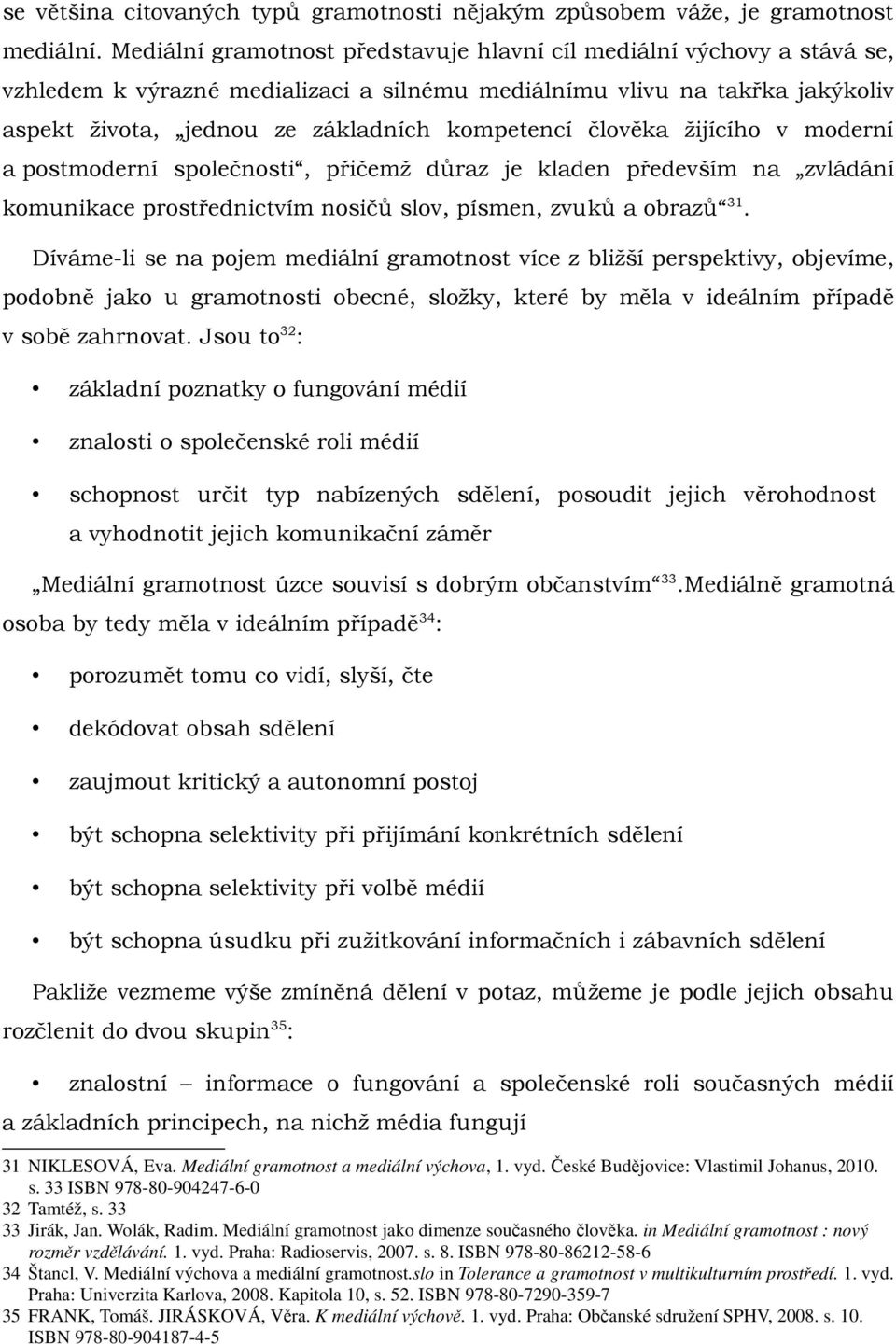 člověka žijícího v moderní a postmoderní společnosti, přičemž důraz je kladen především na zvládání komunikace prostřednictvím nosičů slov, písmen, zvuků a obrazů 31.