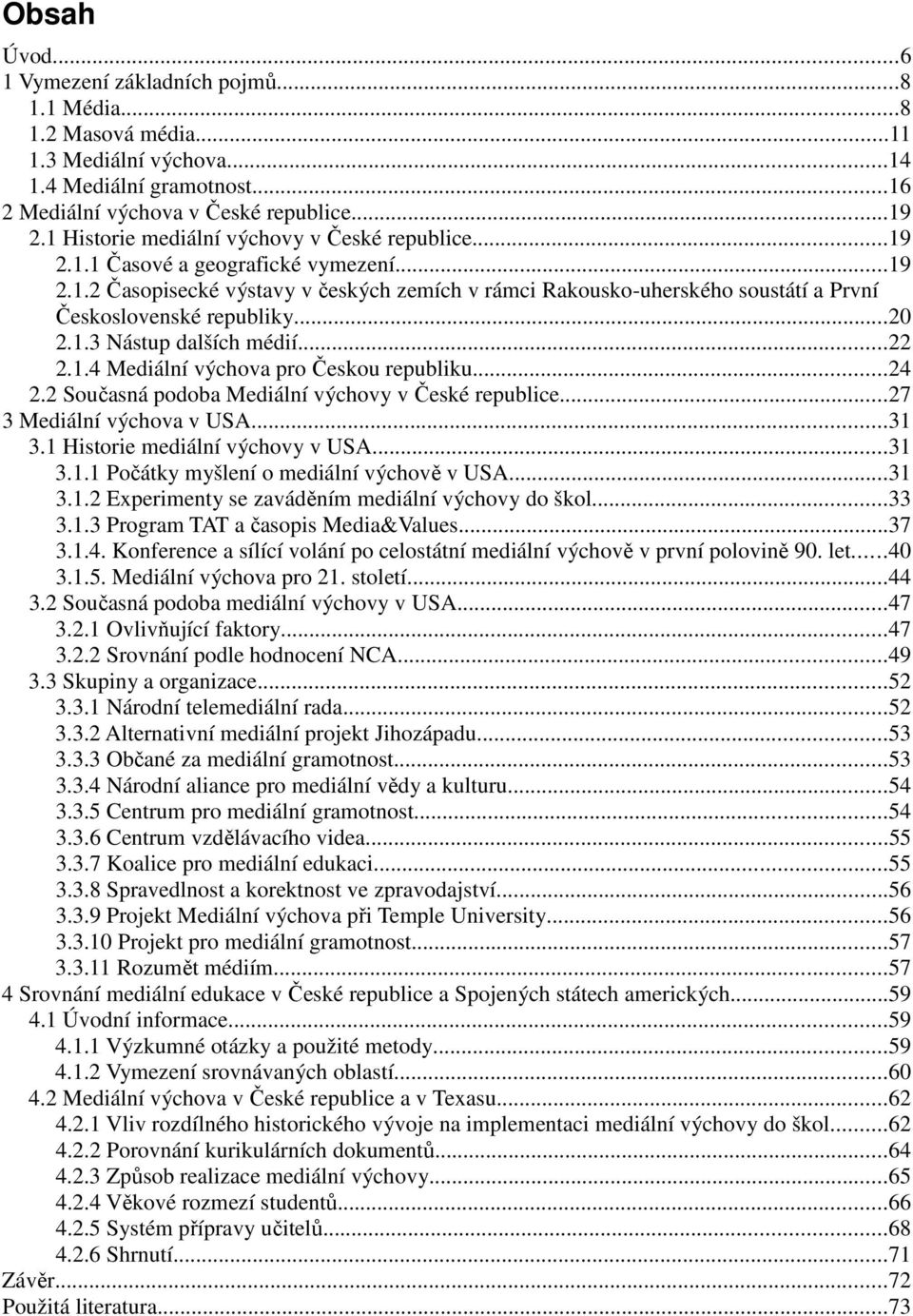 ..20 2.1.3 Nástup dalších médií...22 2.1.4 Mediální výchova pro Českou republiku...24 2.2 Současná podoba Mediální výchovy v České republice...27 3 Mediální výchova v USA...31 3.