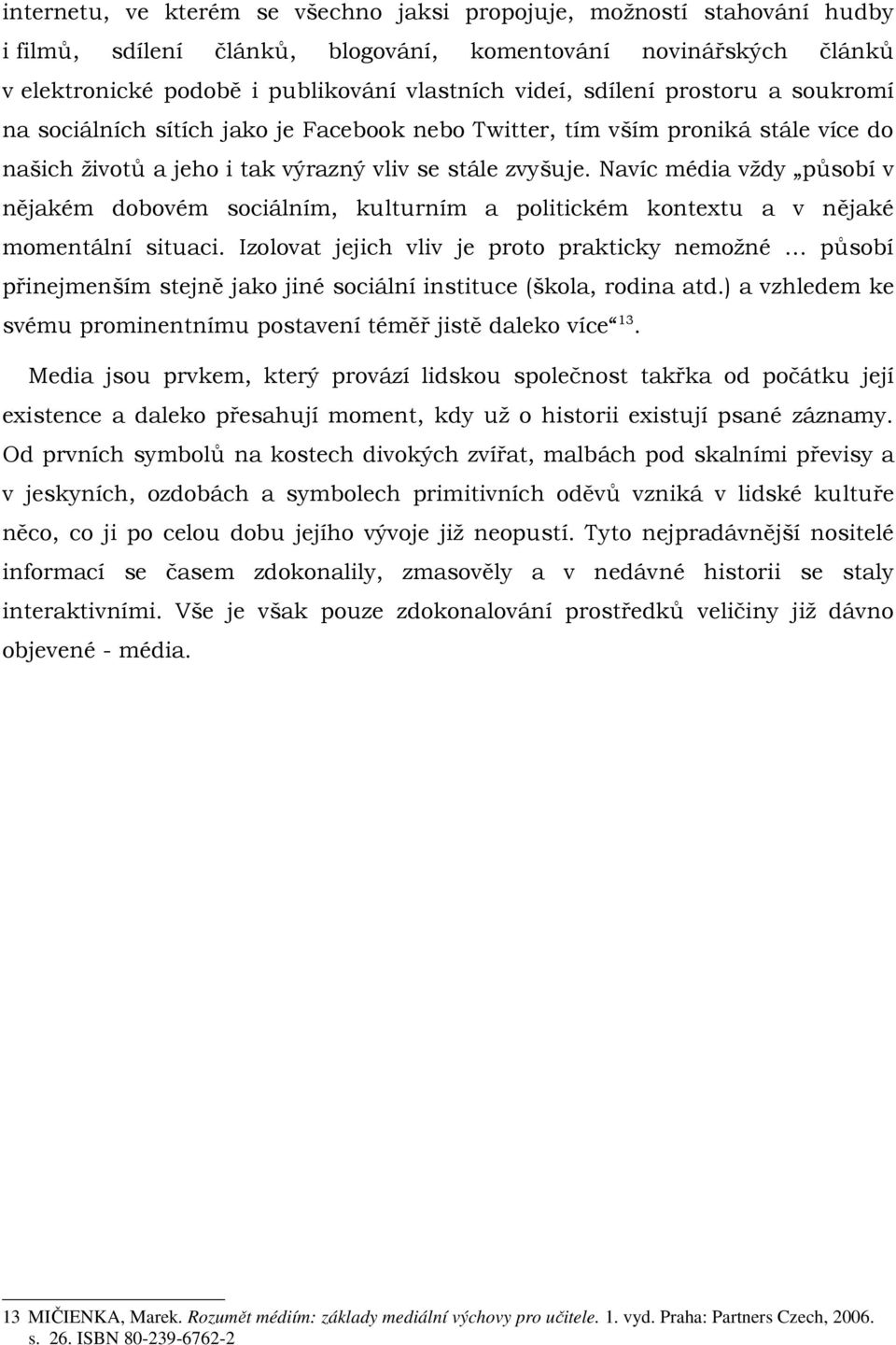 Navíc média vždy působí v nějakém dobovém sociálním, kulturním a politickém kontextu a v nějaké momentální situaci.