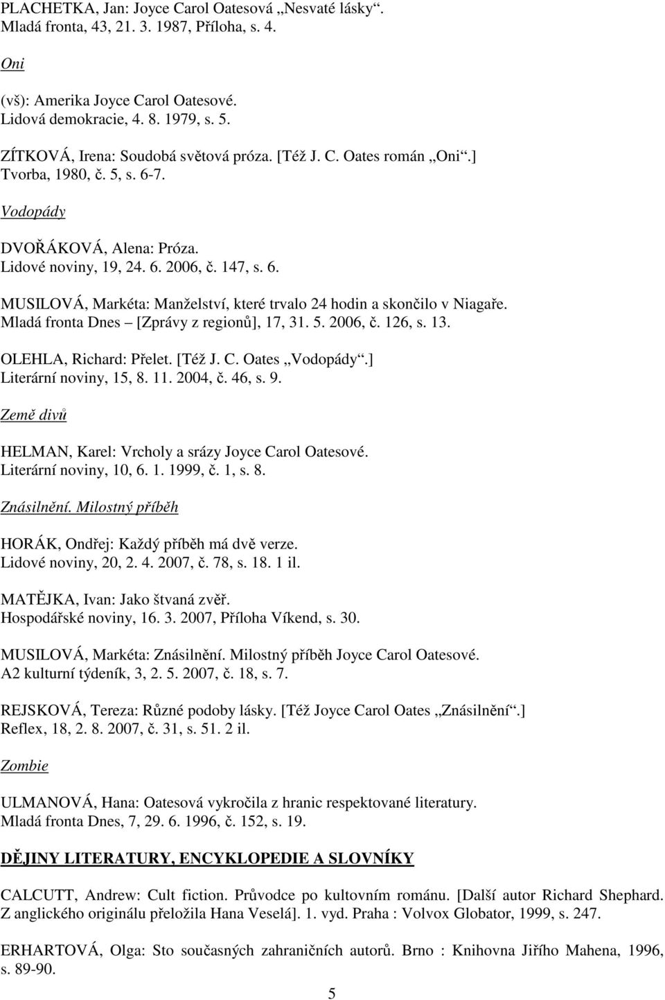 Mladá fronta Dnes [Zprávy z regionů], 17, 31. 5. 2006, č. 126, s. 13. OLEHLA, Richard: Přelet. [Též J. C. Oates Vodopády.] Literární noviny, 15, 8. 11. 2004, č. 46, s. 9.