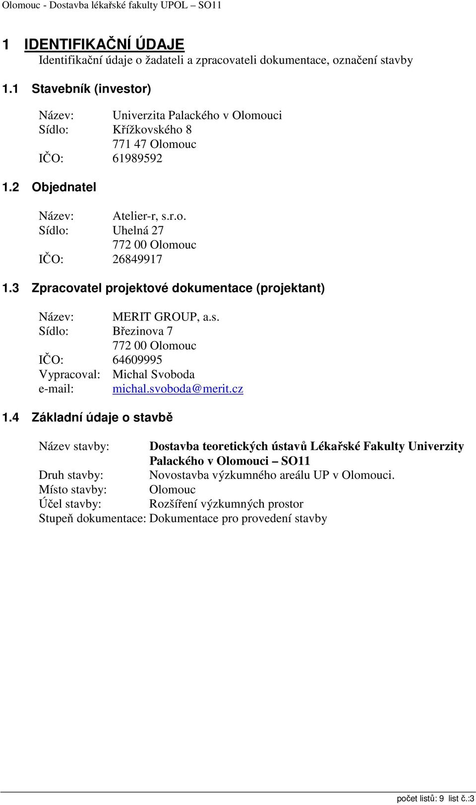 3 Zpracovatel projektové dokumentace (projektant) Název: MERIT GROUP, a.s. Sídlo: Březinova 7 772 00 Olomouc IČO: 64609995 Vypracoval: Michal Svoboda e-mail: michal.svoboda@merit.cz 1.