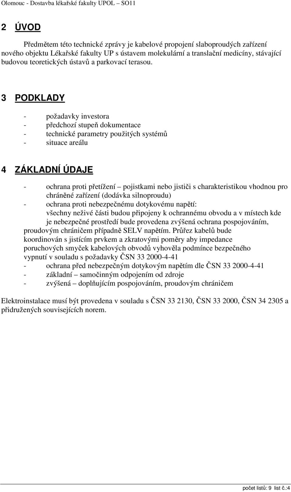 3 PODKLADY - požadavky investora - předchozí stupeň dokumentace - technické parametry použitých systémů - situace areálu 4 ZÁKLADNÍ ÚDAJE - ochrana proti přetížení pojistkami nebo jističi s