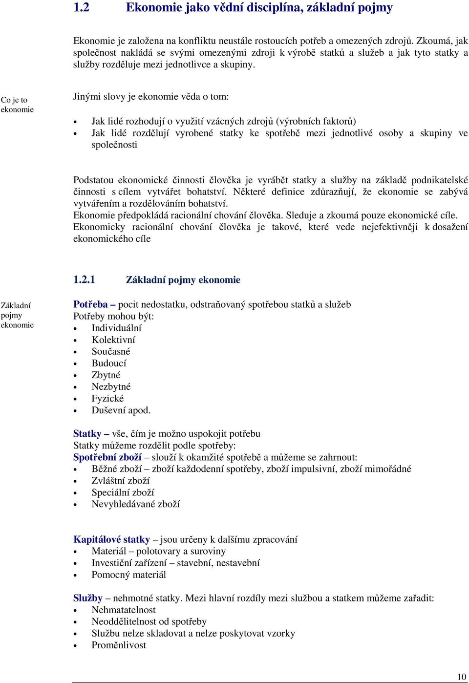 Co je to ekonomie Jinými slovy je ekonomie věda o tom: Jak lidé rozhodují o využití vzácných zdrojů (výrobních faktorů) Jak lidé rozdělují vyrobené statky ke spotřebě mezi jednotlivé osoby a skupiny