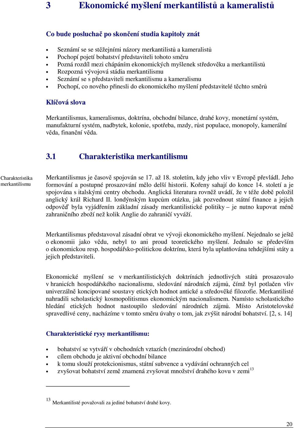 nového přinesli do ekonomického myšlení představitelé těchto směrů Klíčová slova Merkantilismus, kameralismus, doktrína, obchodní bilance, drahé kovy, monetární systém, manufakturní systém, nadbytek,