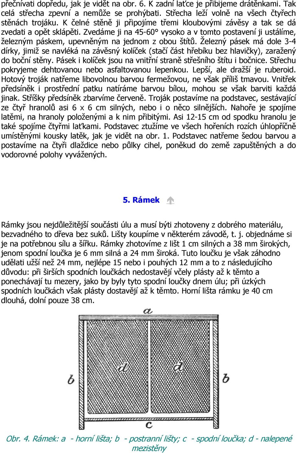 Železný pásek má dole 3-4 dírky, jimiž se navléká na závěsný kolíček (stačí část hřebíku bez hlavičky), zaražený do boční stěny. Pásek i kolíček jsou na vnitřní straně střešního štítu i bočnice.