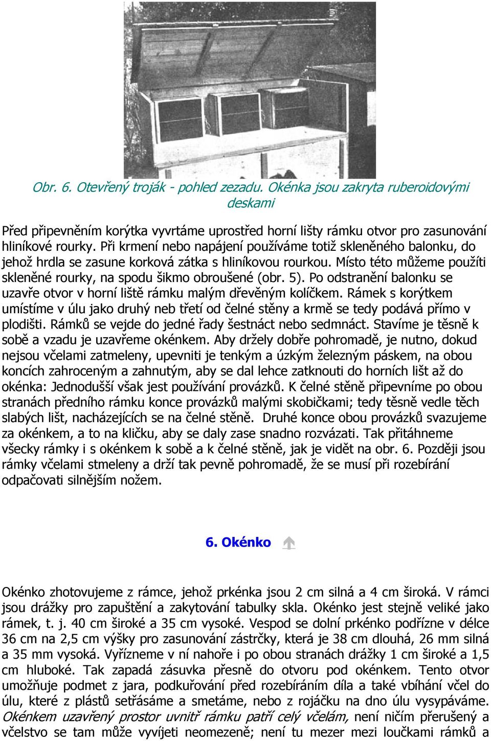 Po odstranění balonku se uzavře otvor v horní liště rámku malým dřevěným kolíčkem. Rámek s korýtkem umístíme v úlu jako druhý neb třetí od čelné stěny a krmě se tedy podává přímo v plodišti.